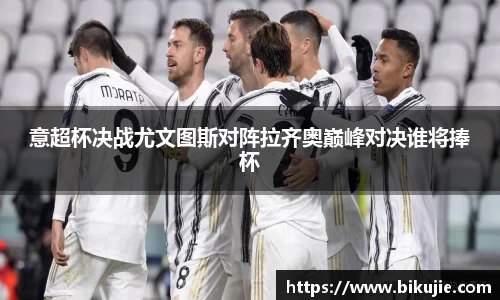 意超杯决战尤文图斯对阵拉齐奥巅峰对决谁将捧杯