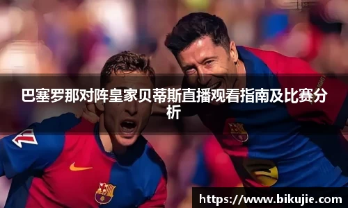巴塞罗那对阵皇家贝蒂斯直播观看指南及比赛分析