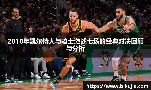 2010年凯尔特人与骑士激战七场的经典对决回顾与分析